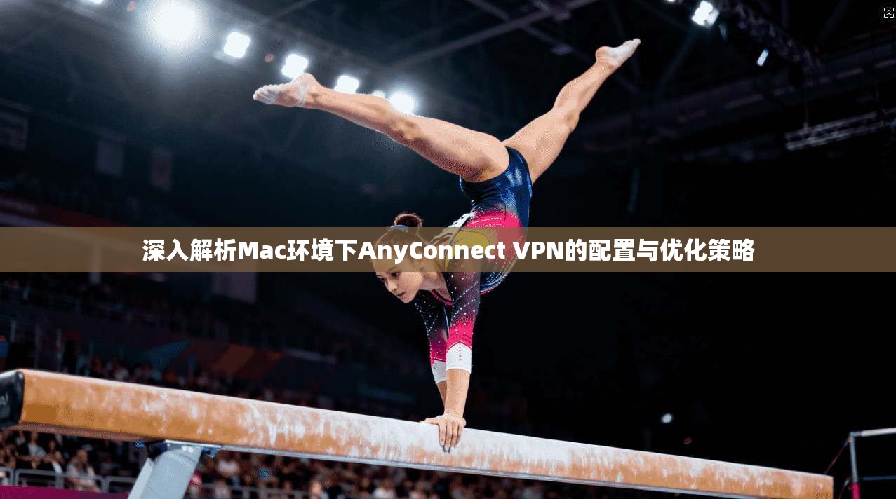 深入解析Mac环境下AnyConnect VPN的配置与优化策略  第1张