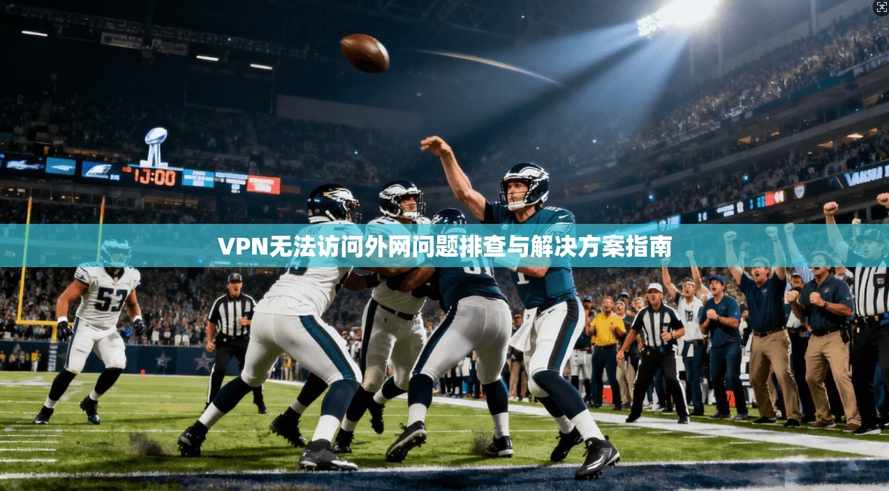 VPN无法访问外网问题排查与解决方案指南 第1张 VPN无法访问外网问题排查与解决方案指南 第1张