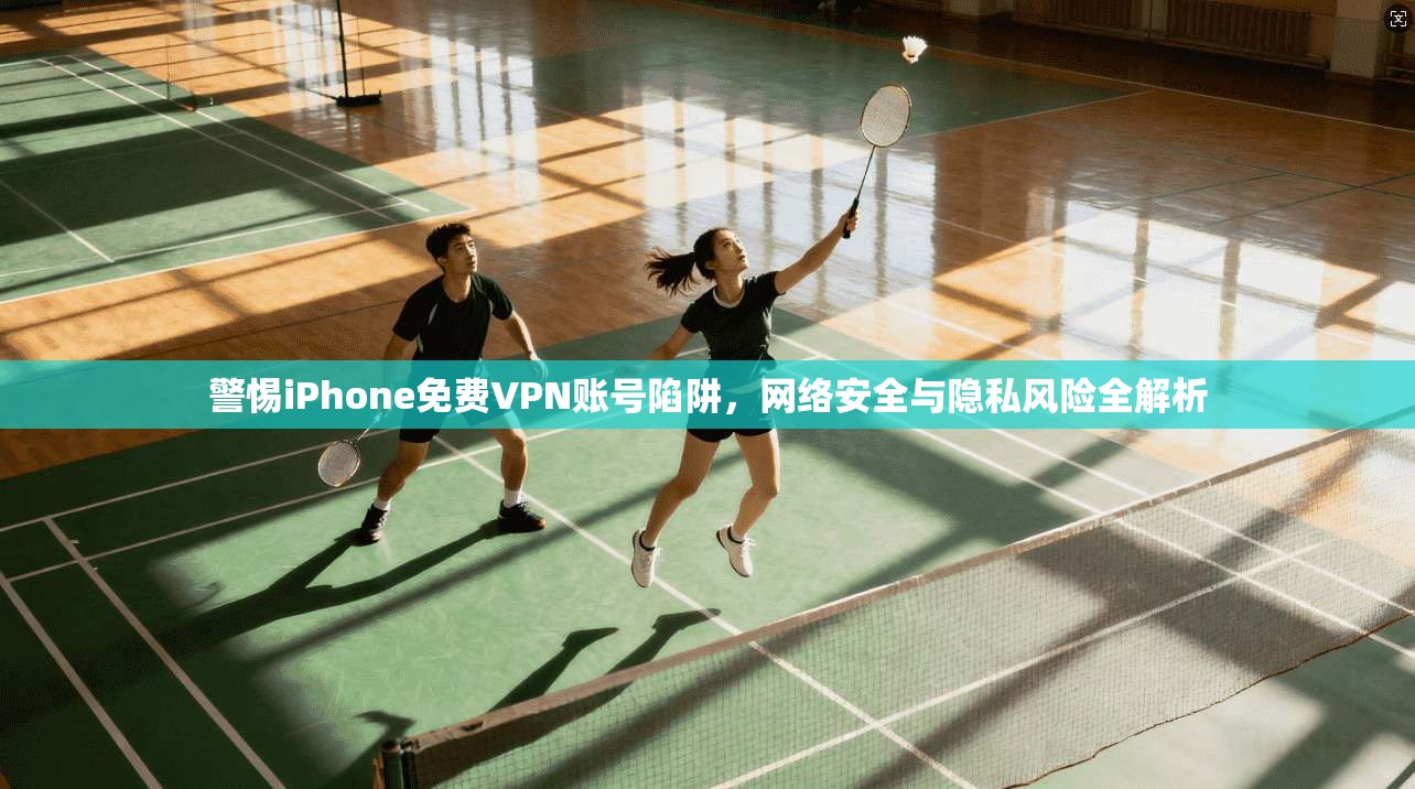 警惕iPhone免费VPN账号陷阱，网络安全与隐私风险全解析  第1张
