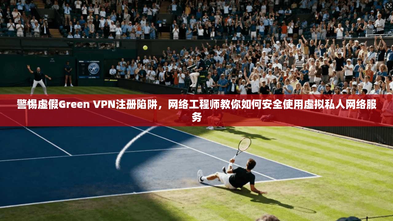 警惕虚假Green VPN注册陷阱，网络工程师教你如何安全使用虚拟私人网络服务  第1张
