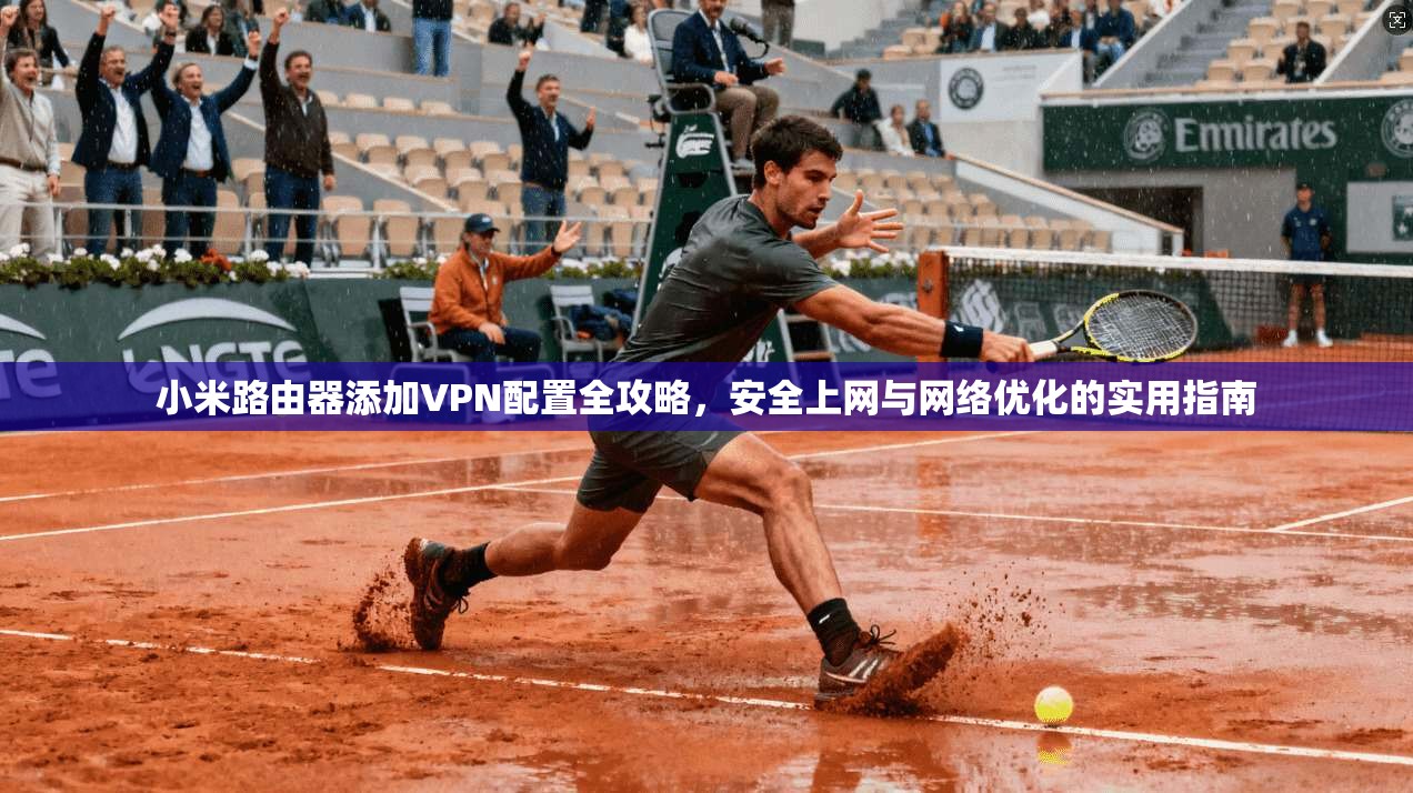 小米路由器添加VPN配置全攻略，安全上网与网络优化的实用指南  第1张
