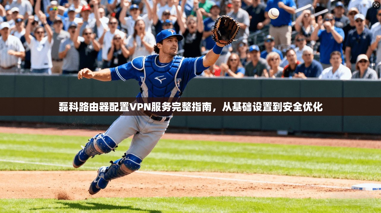 磊科路由器配置VPN服务完整指南，从基础设置到安全优化  第1张