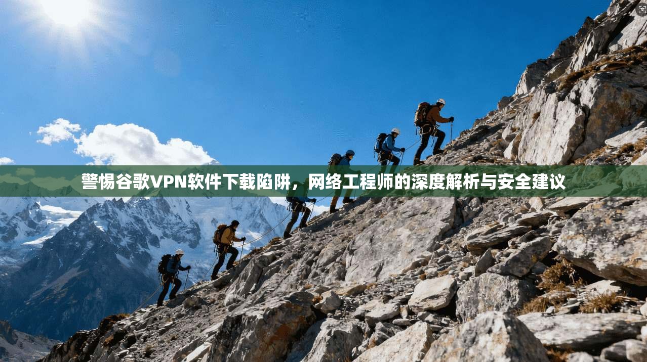 警惕谷歌VPN软件下载陷阱,网络工程师的深度解析与安全建议 第1张 警惕谷歌VPN软件下载陷阱,网络工程师的深度解析与安全建议 第1张