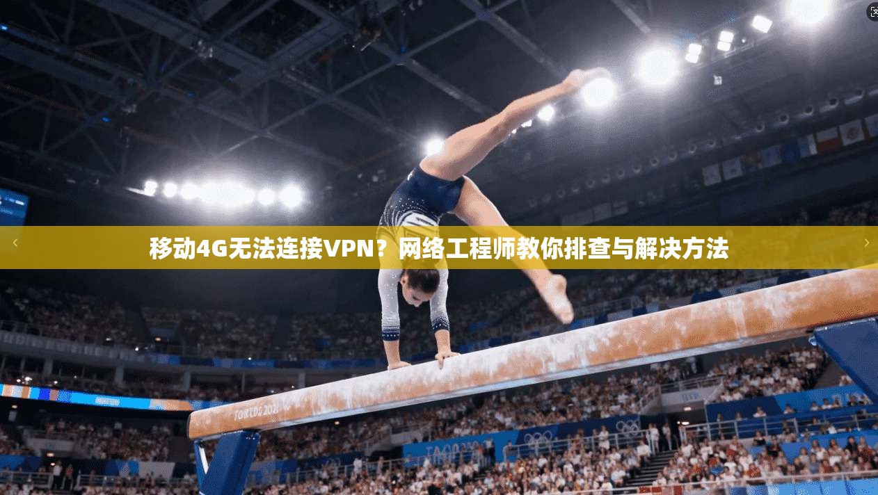 移动4G无法连接VPN?网络工程师教你排查与解决方法 第1张 移动4G无法连接VPN?网络工程师教你排查与解决方法 第1张
