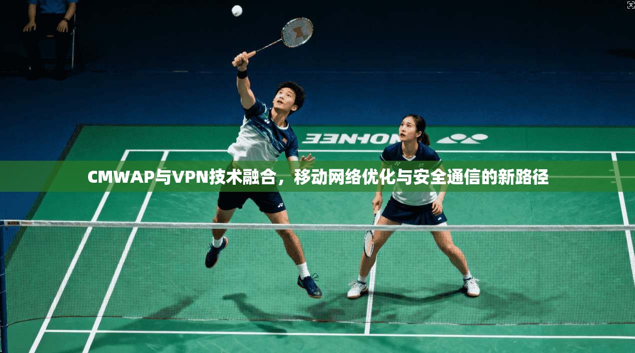 CMWAP与VPN技术融合，移动网络优化与安全通信的新路径  第1张