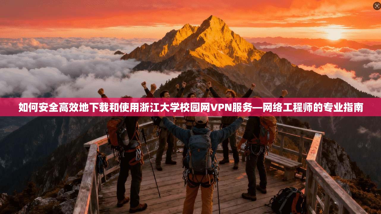 如何安全高效地下载和使用浙江大学校园网VPN服务—网络工程师的专业指南  第1张