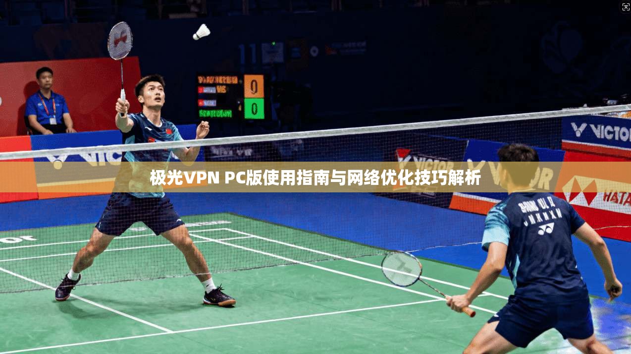 极光VPN PC版使用指南与网络优化技巧解析 第1张 极光VPN PC版使用指南与网络优化技巧解析 第1张