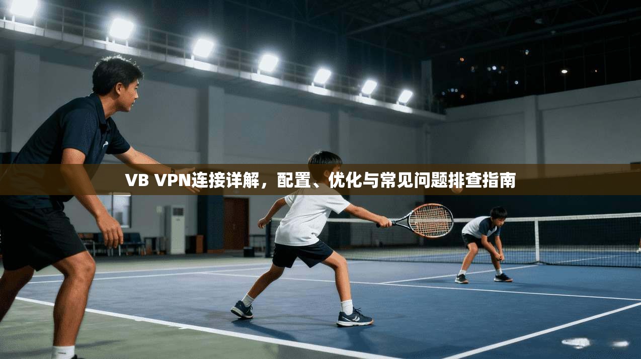 VB VPN连接详解，配置、优化与常见问题排查指南  第1张