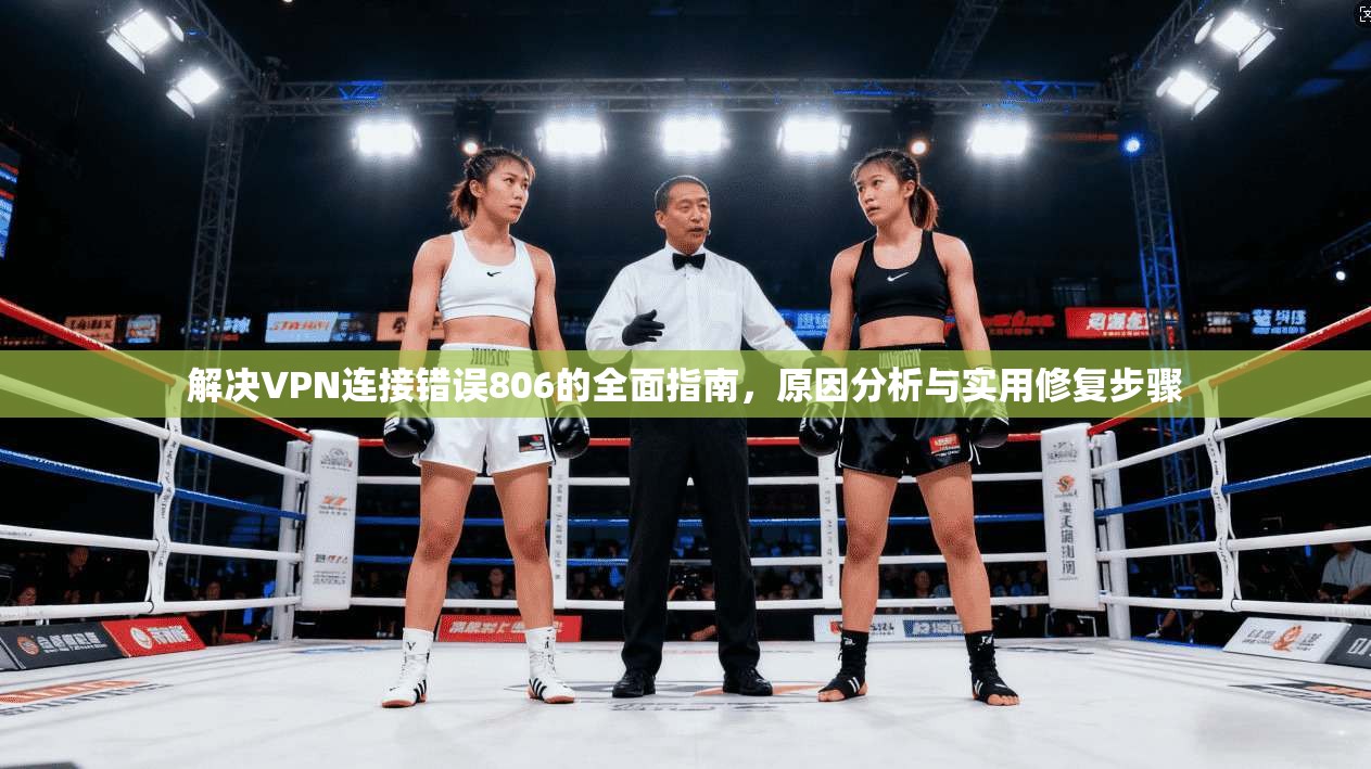 解决VPN连接错误806的全面指南,原因分析与实用修复步骤 第1张 解决VPN连接错误806的全面指南,原因分析与实用修复步骤 第1张