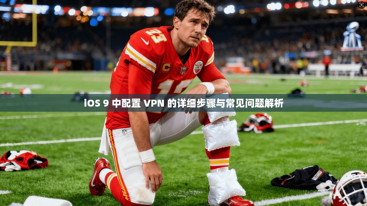 iOS 9 中配置 VPN 的详细步骤与常见问题解析  第1张