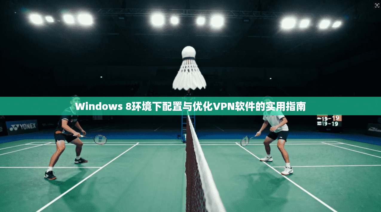 Windows 8环境下配置与优化VPN软件的实用指南 第1张 Windows 8环境下配置与优化VPN软件的实用指南 第1张
