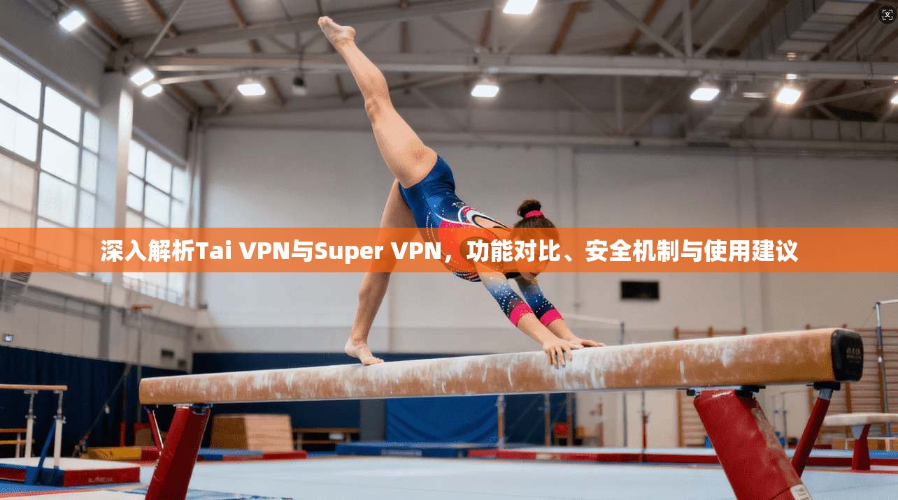 深入解析Tai VPN与Super VPN，功能对比、安全机制与使用建议  第1张