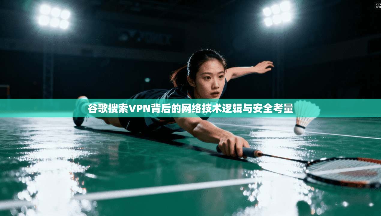 谷歌搜索VPN背后的网络技术逻辑与安全考量 第1张 谷歌搜索VPN背后的网络技术逻辑与安全考量 第1张