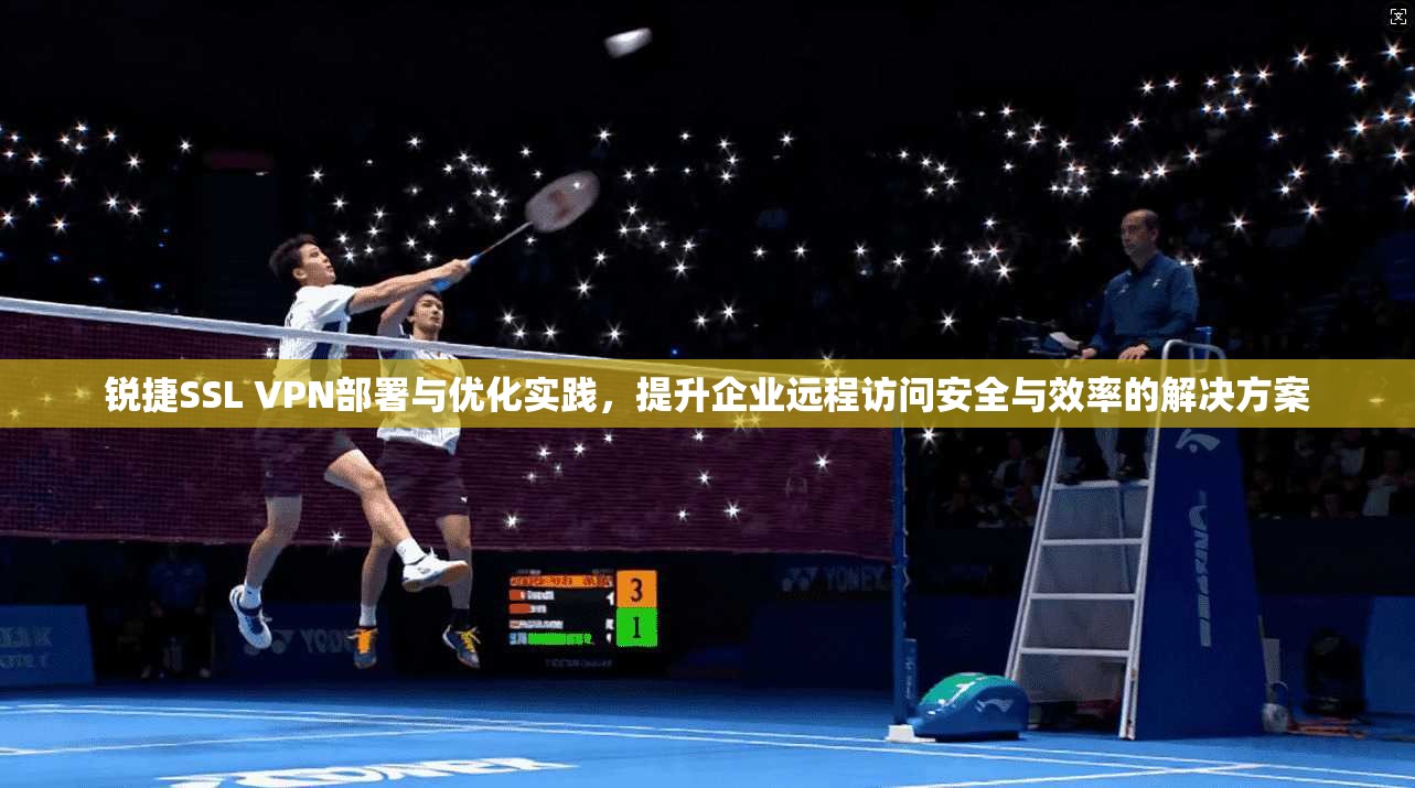 锐捷SSL VPN部署与优化实践，提升企业远程访问安全与效率的解决方案  第1张
