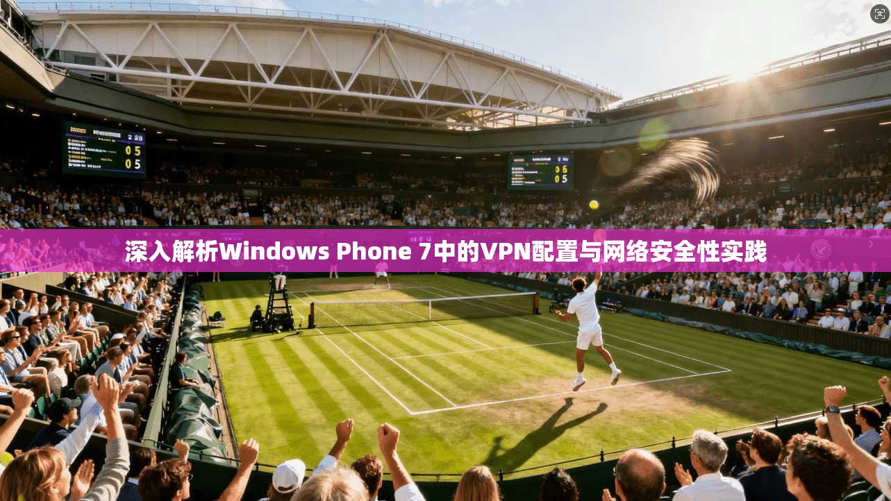 深入解析Windows Phone 7中的VPN配置与网络安全性实践  第1张