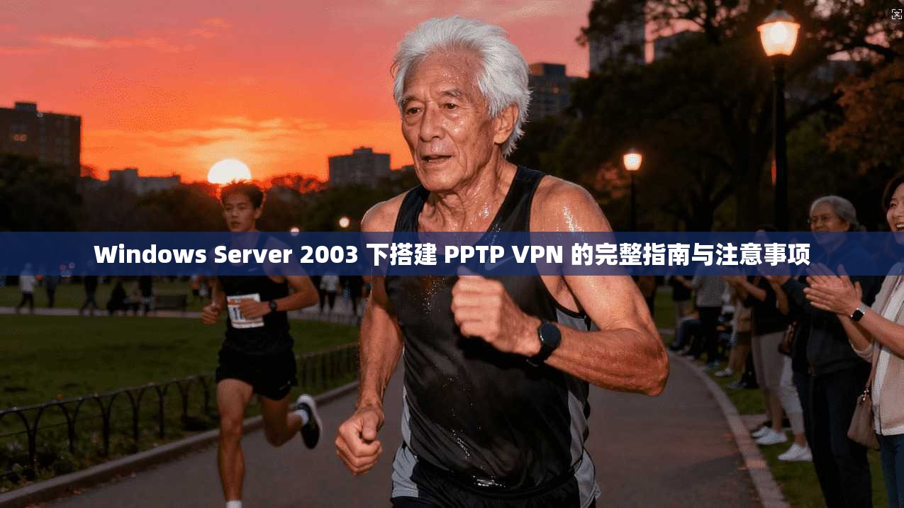 Windows Server 2003 下搭建 PPTP VPN 的完整指南与注意事项  第1张