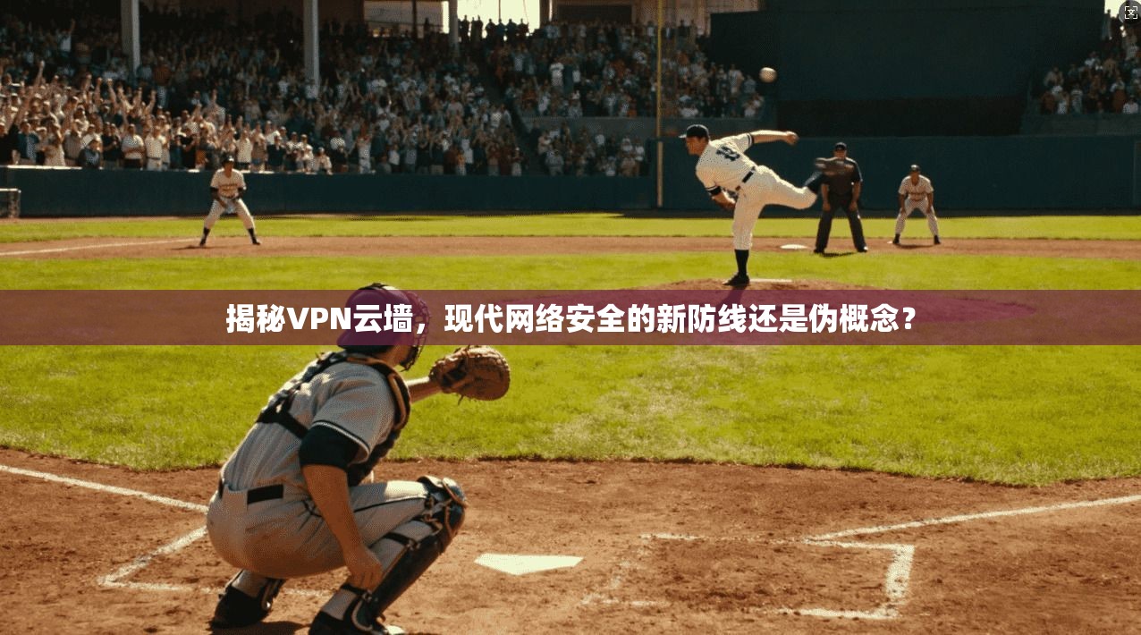 揭秘VPN云墙，现代网络安全的新防线还是伪概念？  第1张