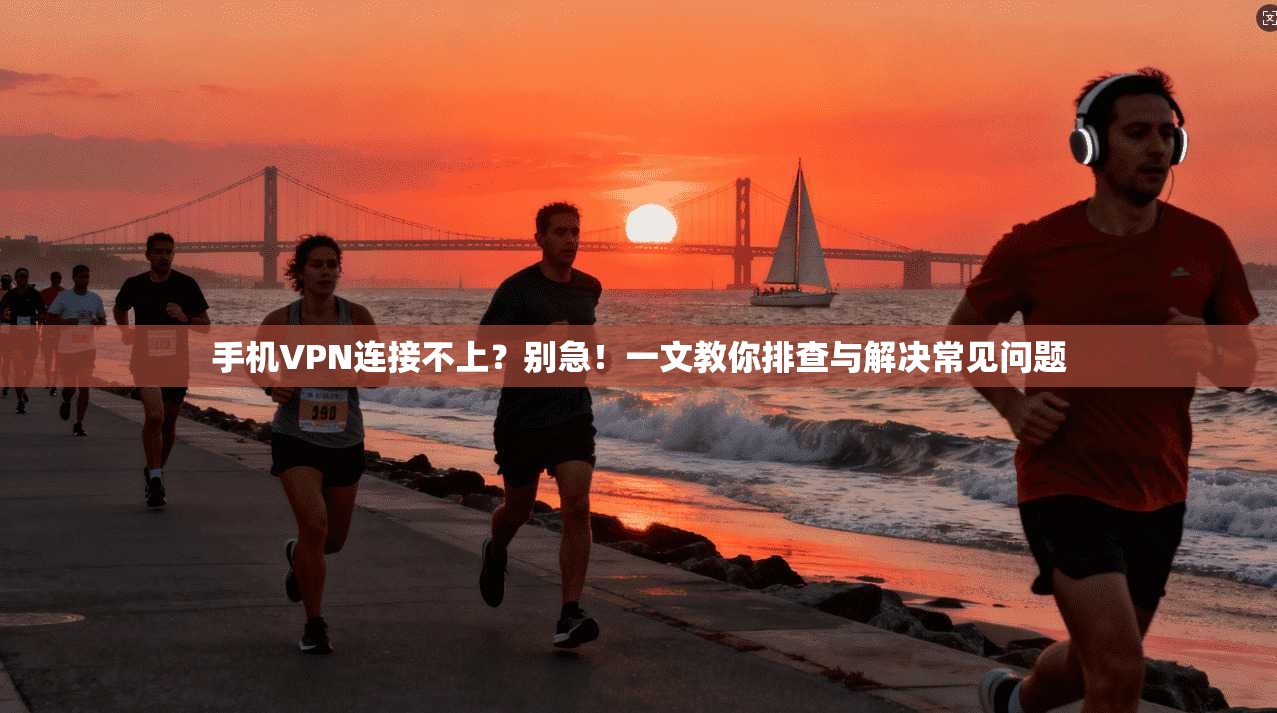 手机VPN连接不上？别急！一文教你排查与解决常见问题  第1张