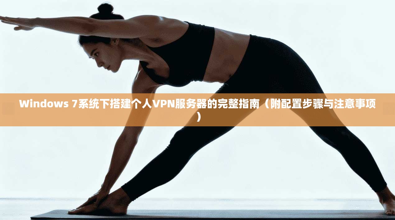 Windows 7系统下搭建个人VPN服务器的完整指南（附配置步骤与注意事项）  第1张