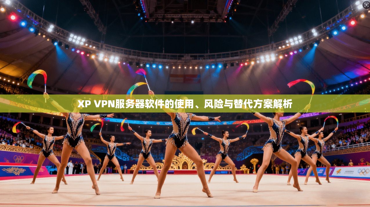 XP VPN服务器软件的使用、风险与替代方案解析  第1张