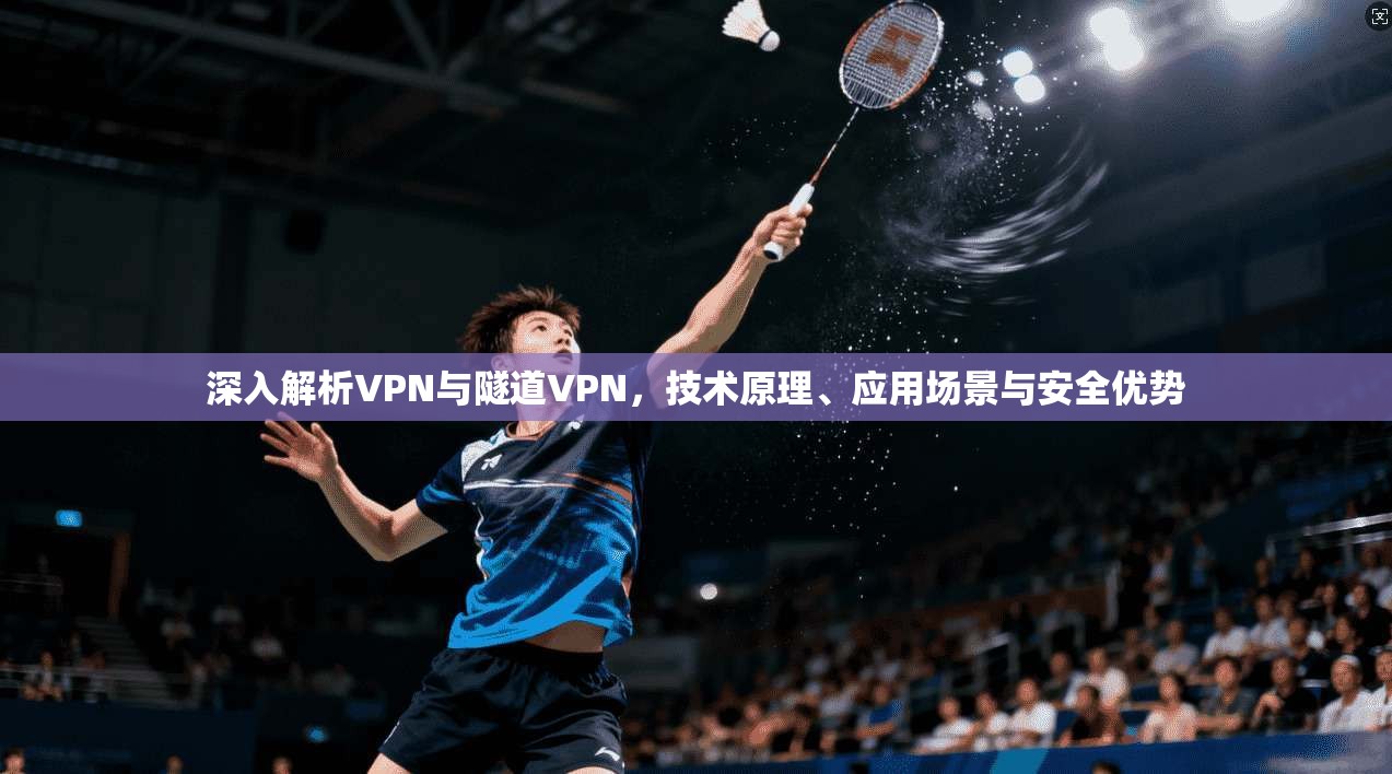 深入解析VPN与隧道VPN,技术原理、应用场景与安全优势 第1张 深入解析VPN与隧道VPN,技术原理、应用场景与安全优势 第1张