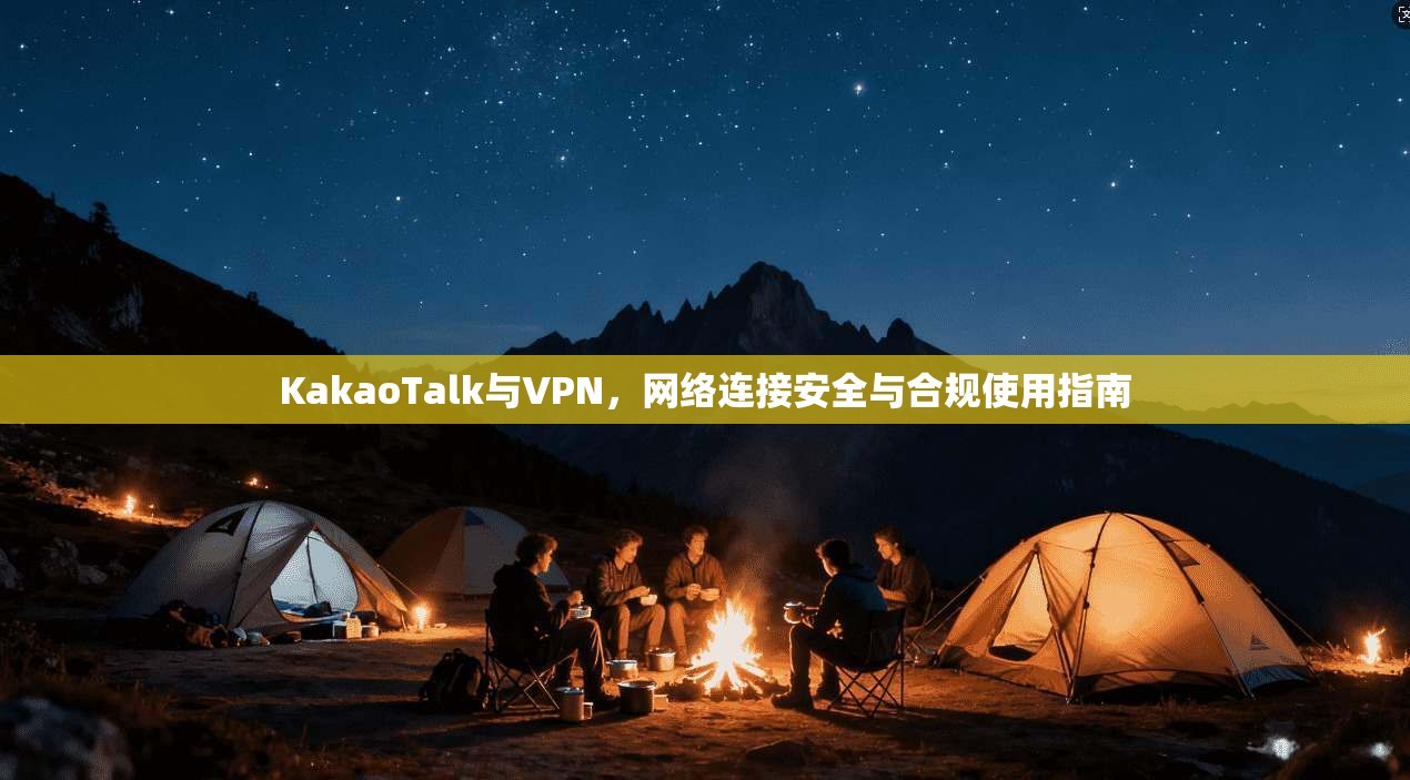 KakaoTalk与VPN,网络连接安全与合规使用指南 第1张 KakaoTalk与VPN,网络连接安全与合规使用指南 第1张