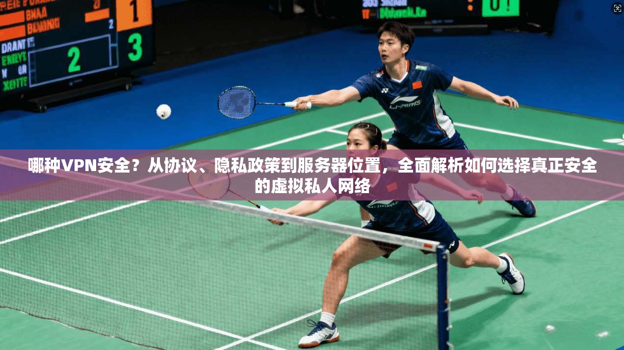 哪种VPN安全？从协议、隐私政策到服务器位置，全面解析如何选择真正安全的虚拟私人网络  第1张