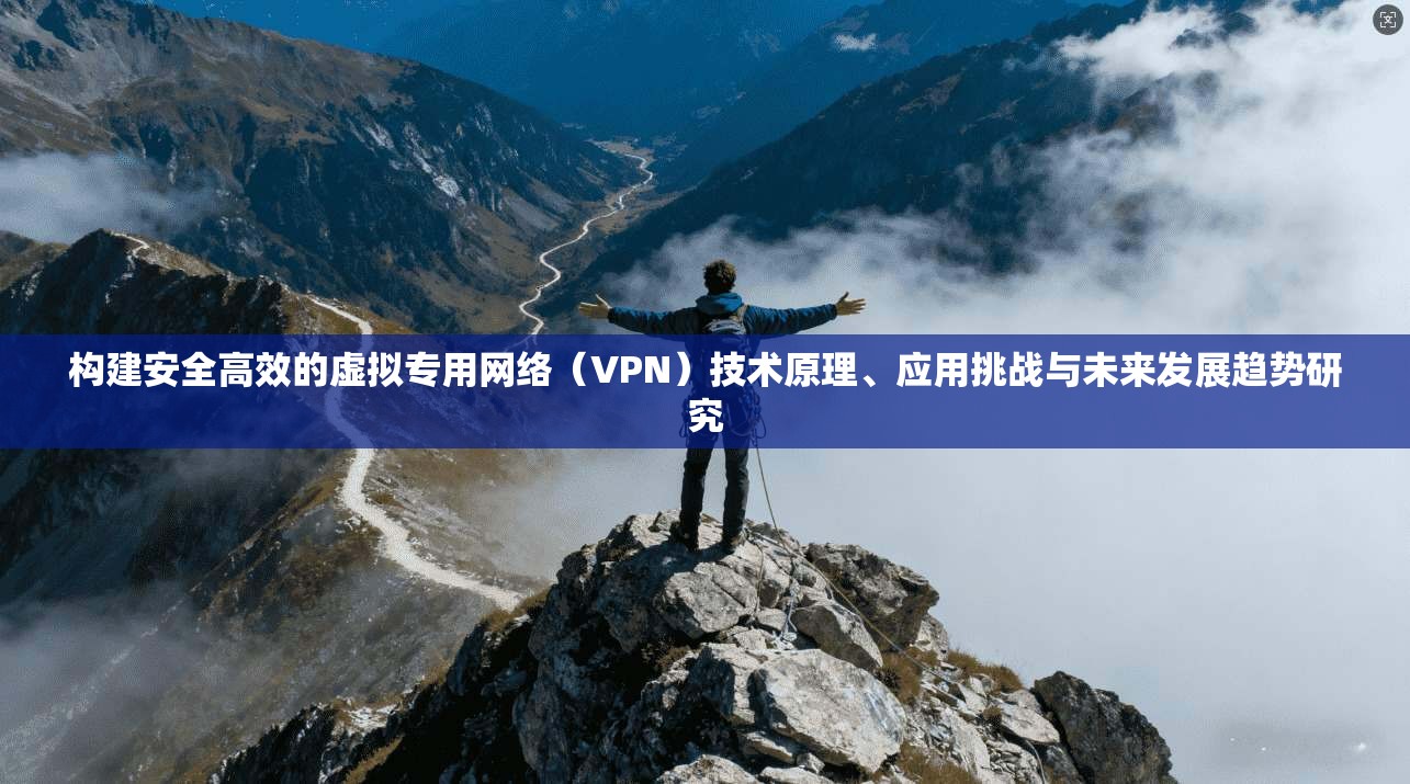 构建安全高效的虚拟专用网络（VPN）技术原理、应用挑战与未来发展趋势研究  第1张