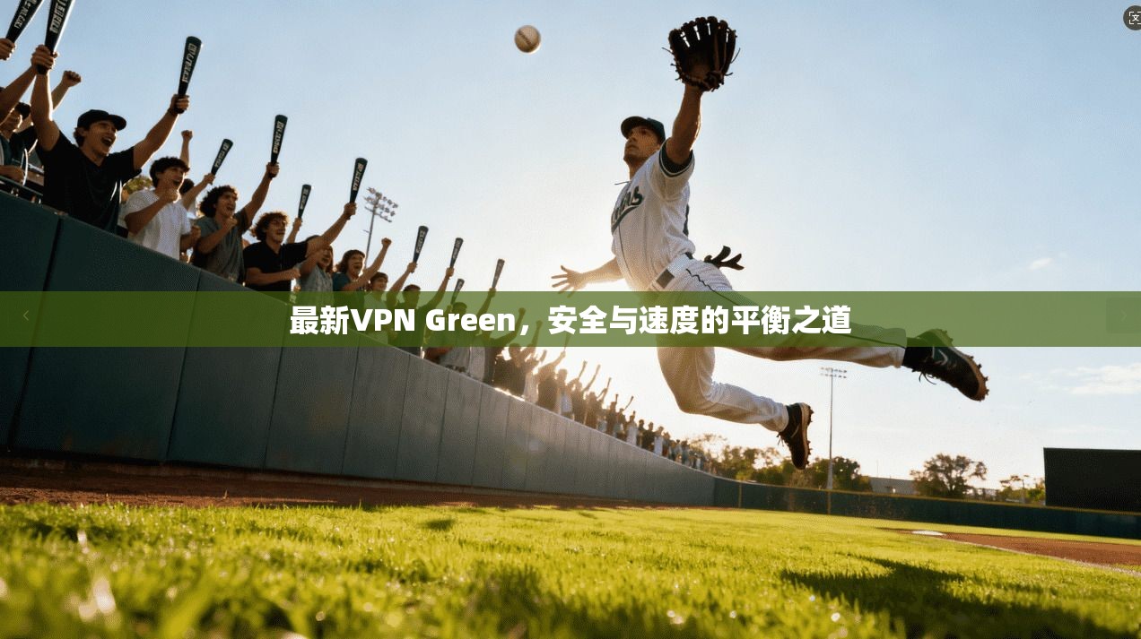 最新VPN Green,安全与速度的平衡之道 第1张 最新VPN Green,安全与速度的平衡之道 第1张