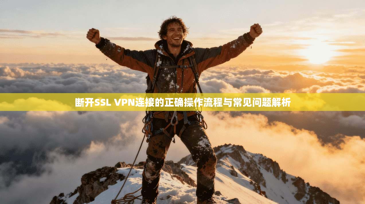 断开SSL VPN连接的正确操作流程与常见问题解析 第1张 断开SSL VPN连接的正确操作流程与常见问题解析 第1张