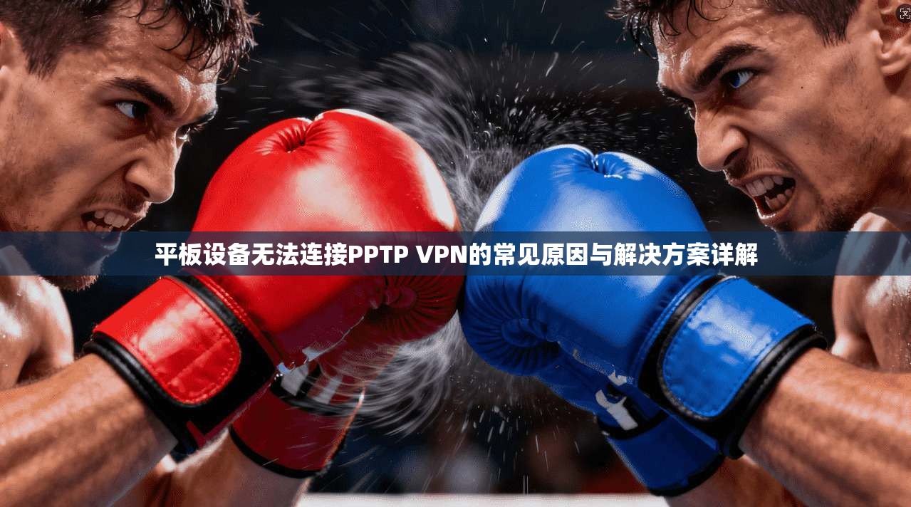 平板设备无法连接PPTP VPN的常见原因与解决方案详解  第1张