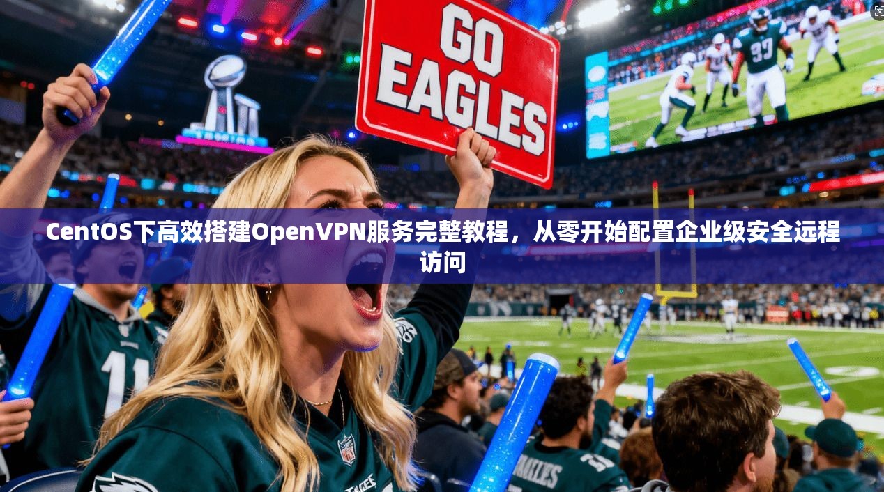 CentOS下高效搭建OpenVPN服务完整教程，从零开始配置企业级安全远程访问  第1张