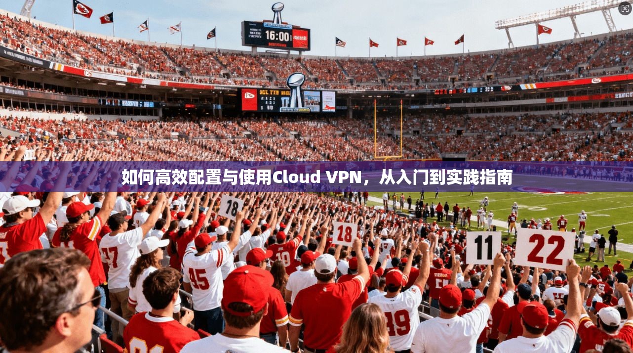 如何高效配置与使用Cloud VPN，从入门到实践指南  第1张
