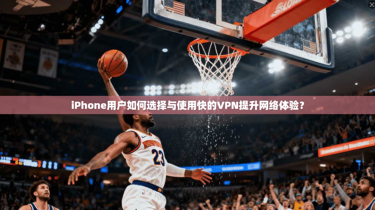 iPhone用户如何选择与使用快的VPN提升网络体验？  第1张