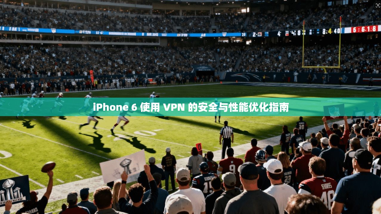iPhone 6 使用 VPN 的安全与性能优化指南  第1张