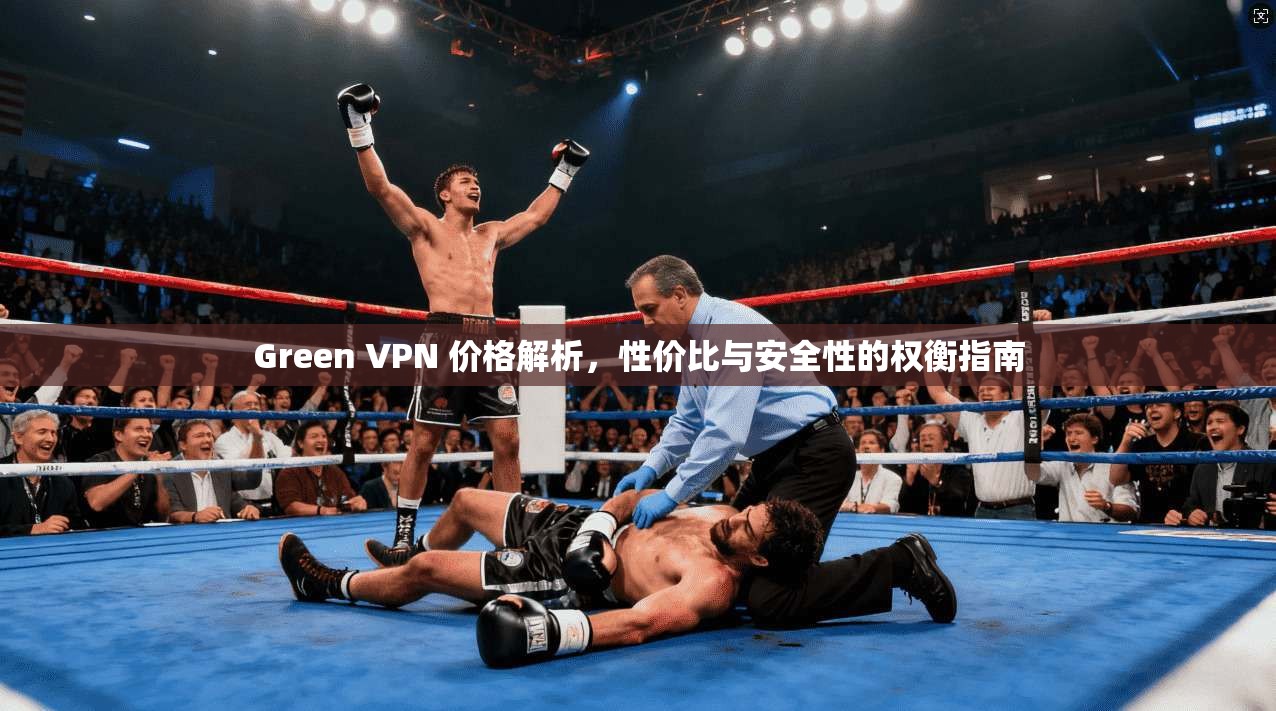 Green VPN 价格解析,性价比与安全性的权衡指南 第1张 Green VPN 价格解析,性价比与安全性的权衡指南 第1张