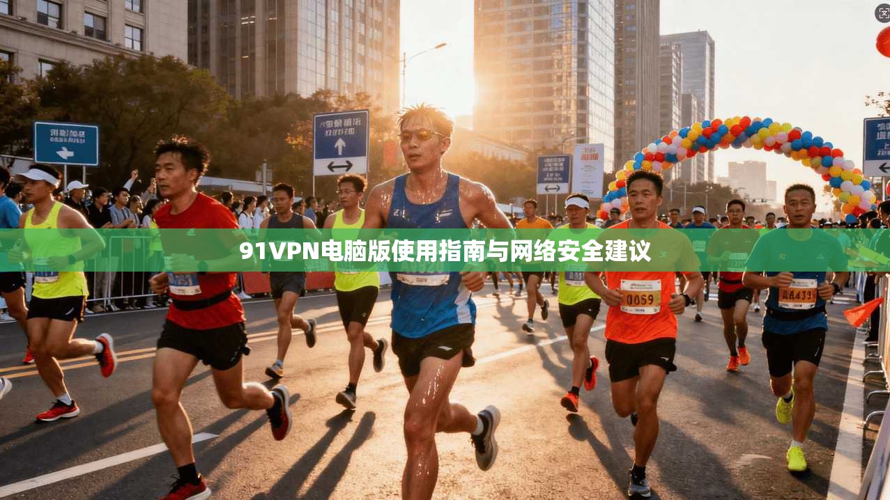 91VPN电脑版使用指南与网络安全建议 第1张 91VPN电脑版使用指南与网络安全建议 第1张