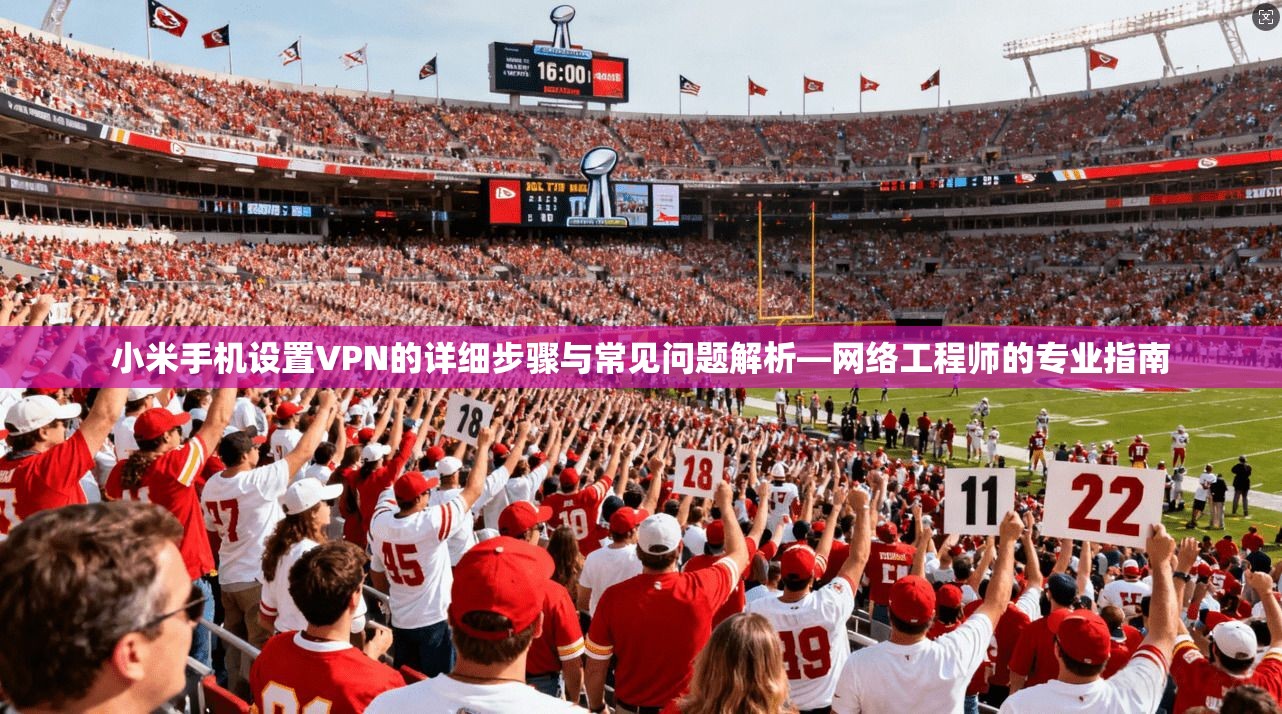 小米手机设置VPN的详细步骤与常见问题解析—网络工程师的专业指南 第1张 小米手机设置VPN的详细步骤与常见问题解析—网络工程师的专业指南 第1张