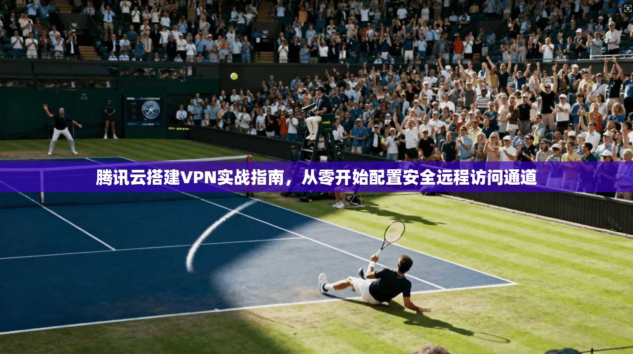 腾讯云搭建VPN实战指南,从零开始配置安全远程访问通道 第1张 腾讯云搭建VPN实战指南,从零开始配置安全远程访问通道 第1张