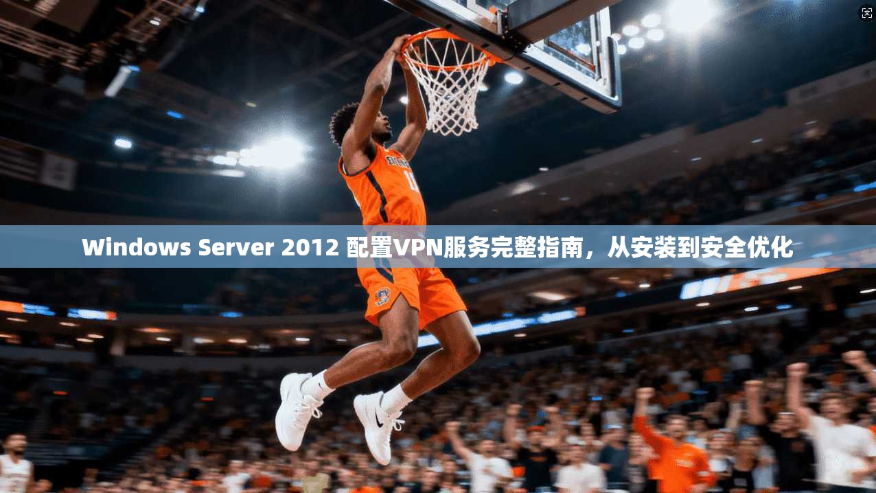 Windows Server 2012 配置VPN服务完整指南,从安装到安全优化 第1张 Windows Server 2012 配置VPN服务完整指南,从安装到安全优化 第1张
