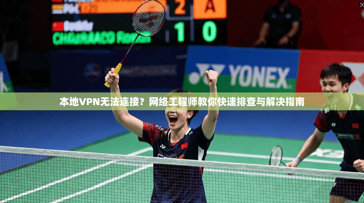 本地VPN无法连接？网络工程师教你快速排查与解决指南  第1张