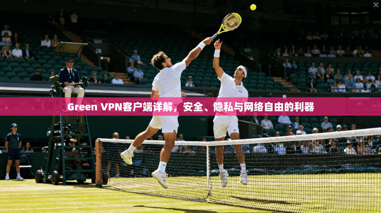 Green VPN客户端详解,安全、隐私与网络自由的利器 第1张 Green VPN客户端详解,安全、隐私与网络自由的利器 第1张