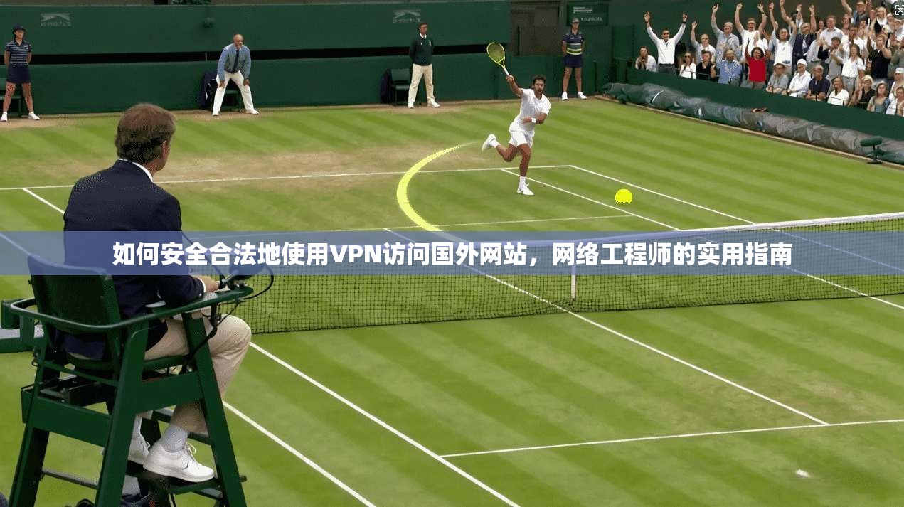 如何安全合法地使用VPN访问国外网站，网络工程师的实用指南  第1张