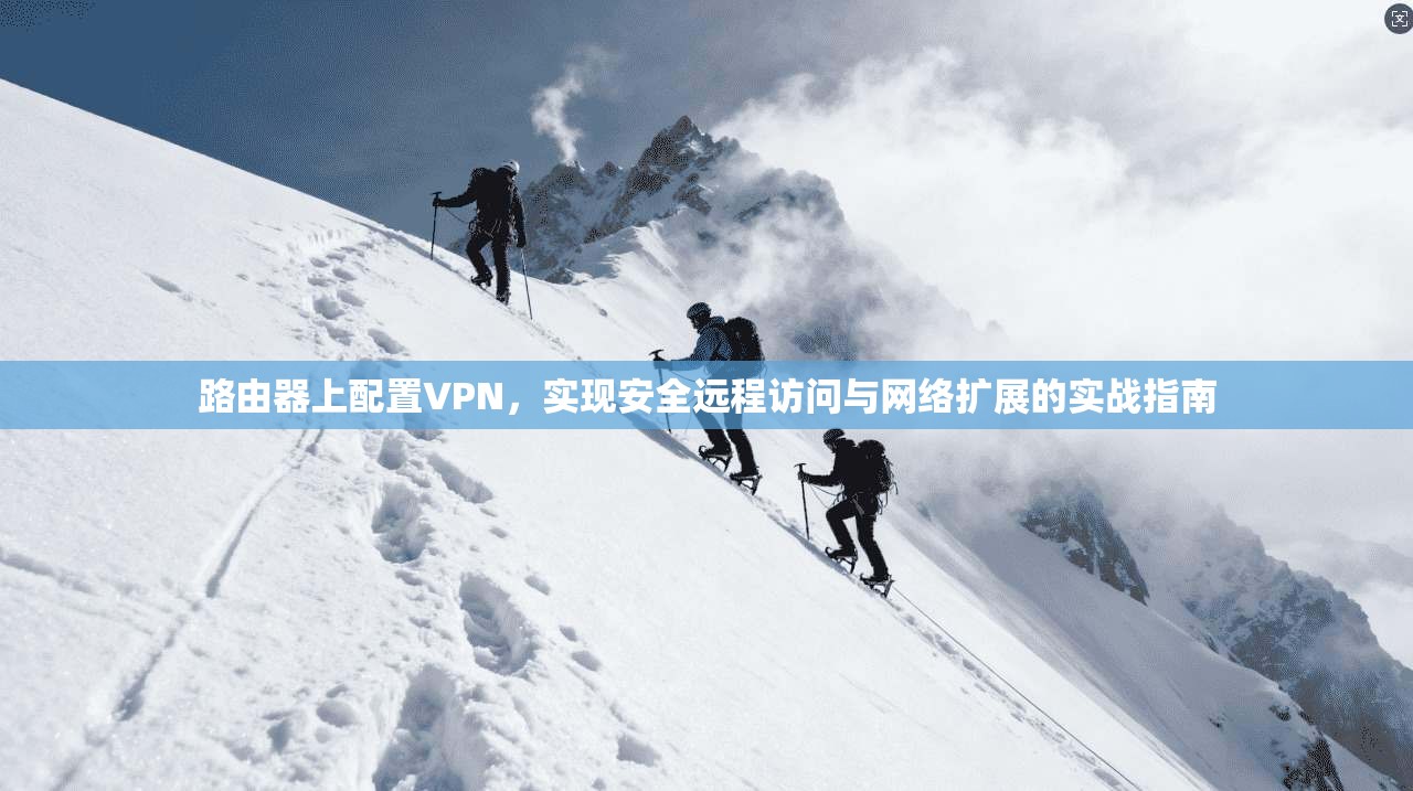 路由器上配置VPN，实现安全远程访问与网络扩展的实战指南  第1张