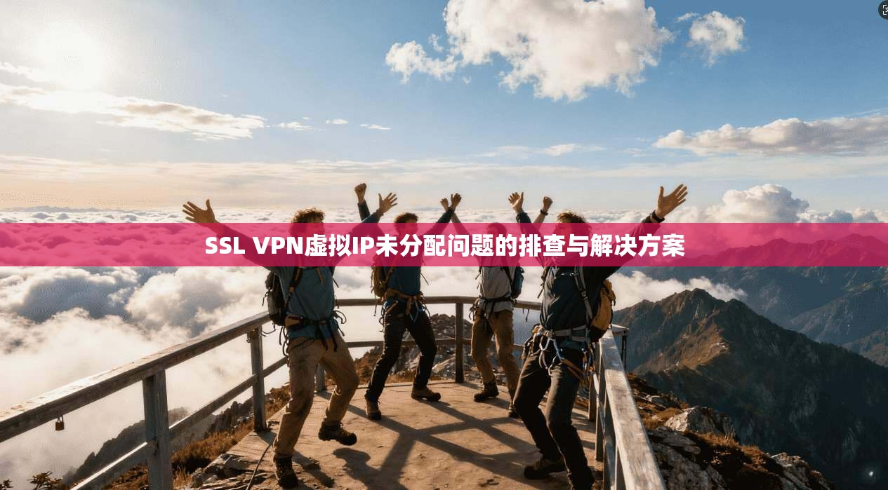SSL VPN虚拟IP未分配问题的排查与解决方案 第1张 SSL VPN虚拟IP未分配问题的排查与解决方案 第1张