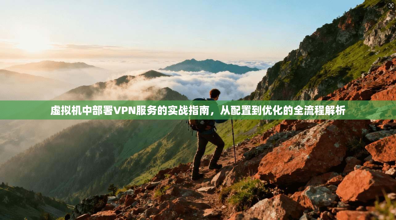 虚拟机中部署VPN服务的实战指南，从配置到优化的全流程解析  第1张