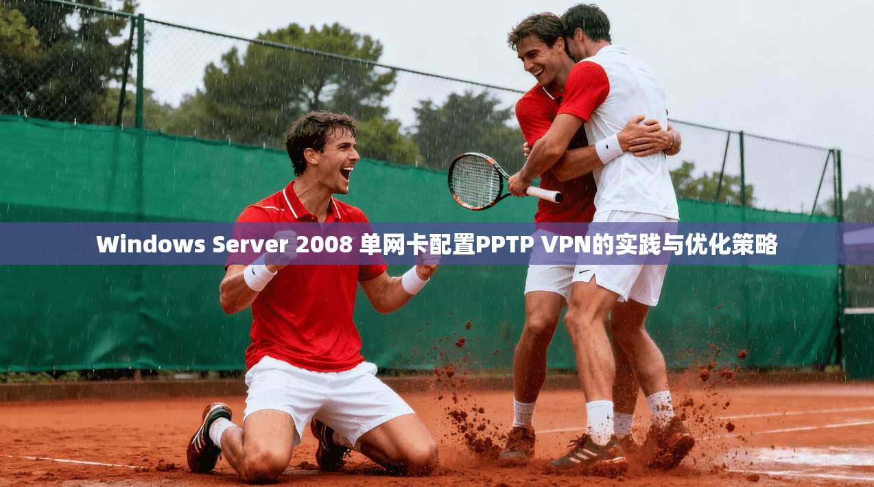 Windows Server 2008 单网卡配置PPTP VPN的实践与优化策略 第1张 Windows Server 2008 单网卡配置PPTP VPN的实践与优化策略 第1张