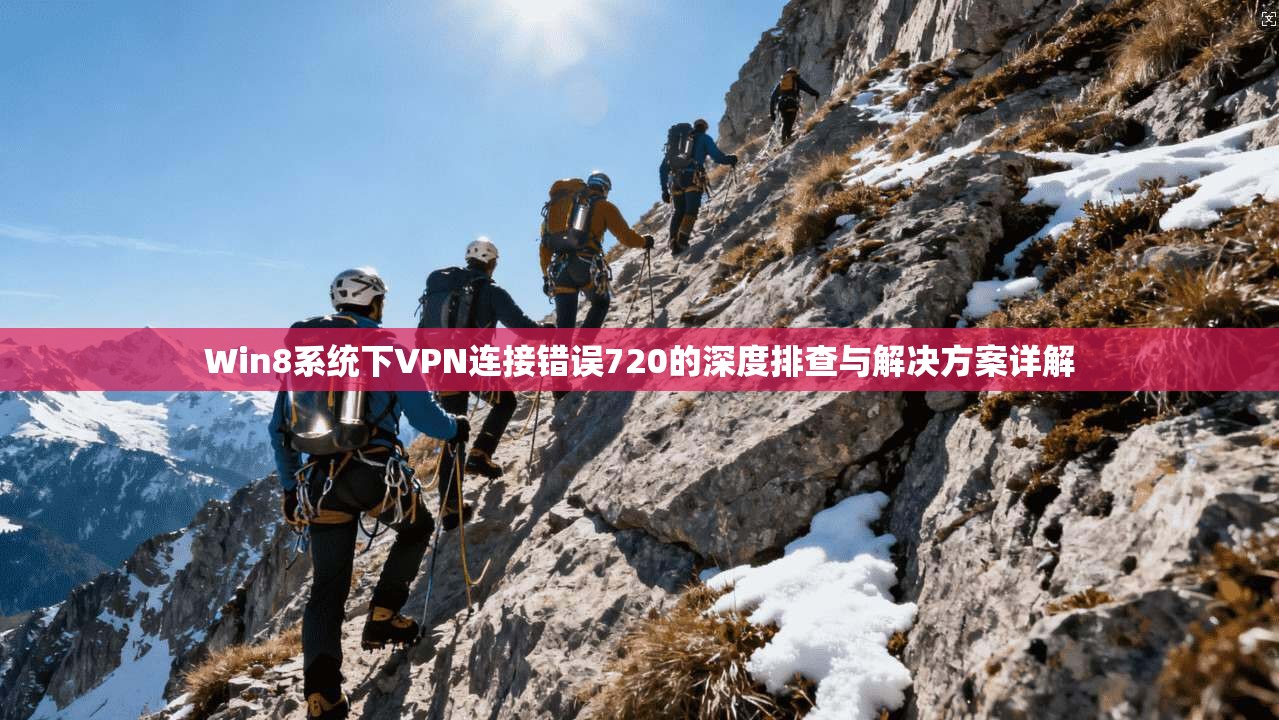 Win8系统下VPN连接错误720的深度排查与解决方案详解  第1张