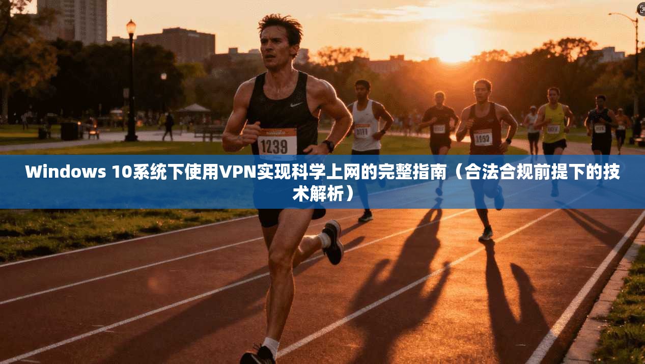 Windows 10系统下使用VPN实现科学上网的完整指南(合法合规前提下的技术解析) 第1张 Windows 10系统下使用VPN实现科学上网的完整指南(合法合规前提下的技术解析) 第1张