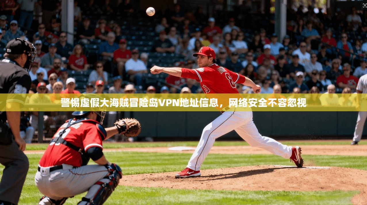 警惕虚假大海贼冒险岛VPN地址信息，网络安全不容忽视  第1张